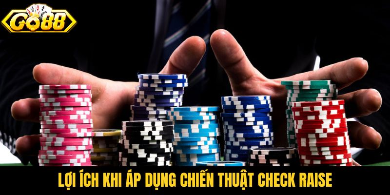 Lợi ích khi áp dụng chiến thuật Check Raise